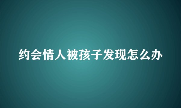 约会情人被孩子发现怎么办