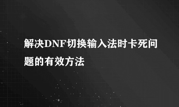 解决DNF切换输入法时卡死问题的有效方法