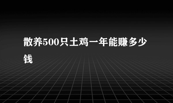 散养500只土鸡一年能赚多少钱