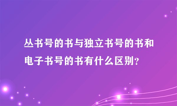 丛书号的书与独立书号的书和电子书号的书有什么区别？