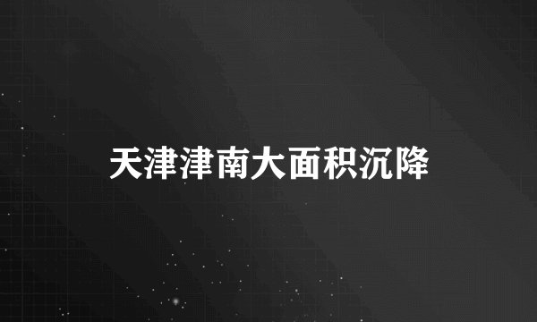 天津津南大面积沉降