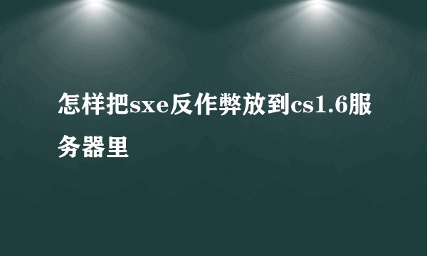 怎样把sxe反作弊放到cs1.6服务器里