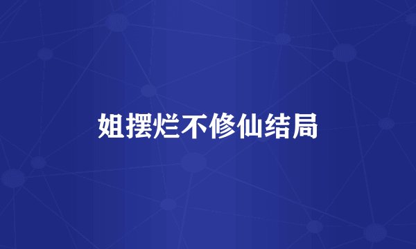 姐摆烂不修仙结局