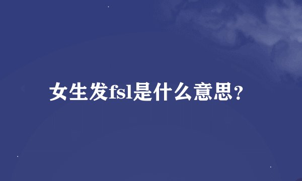 女生发fsl是什么意思？