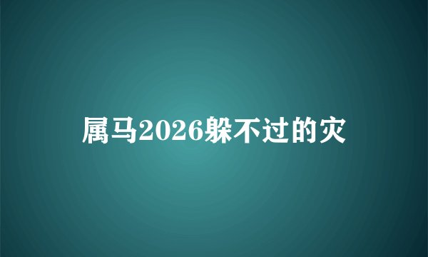 属马2026躲不过的灾