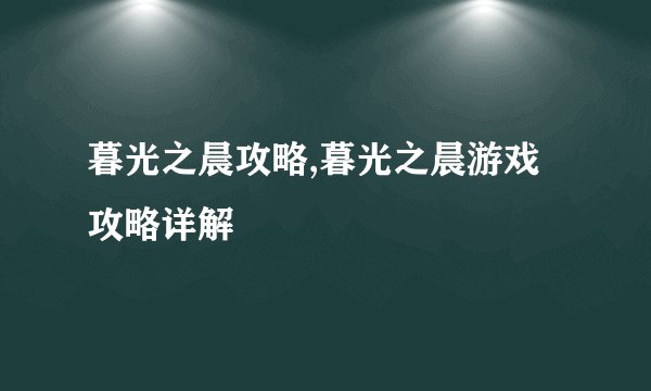 暮光之晨攻略,暮光之晨游戏攻略详解