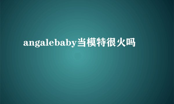 angalebaby当模特很火吗