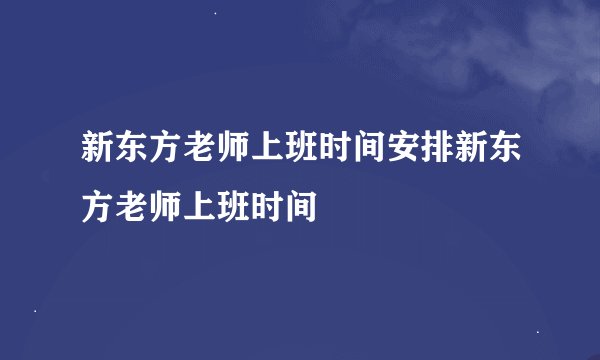 新东方老师上班时间安排新东方老师上班时间