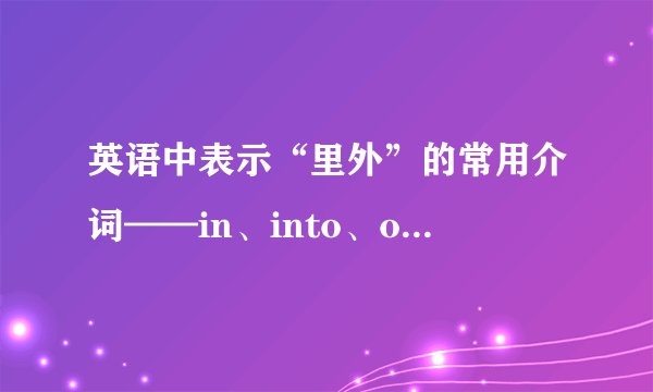 英语中表示“里外”的常用介词——in、into、out、inside、outside
