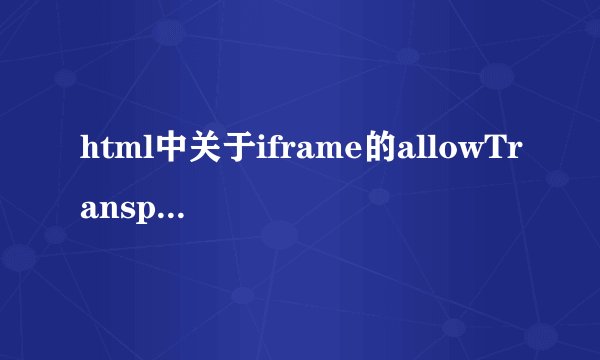 html中关于iframe的allowTransparency属性的详解
