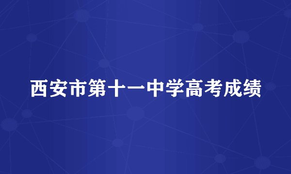 西安市第十一中学高考成绩
