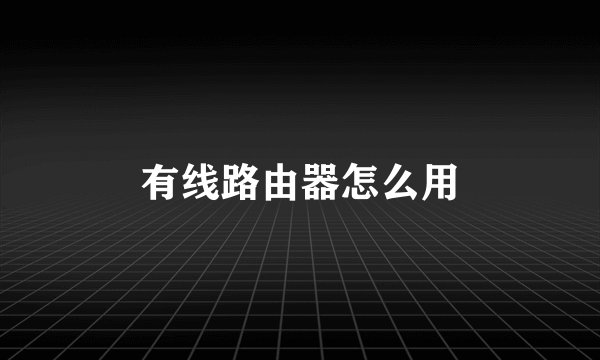 有线路由器怎么用