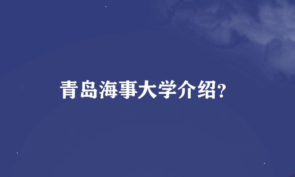 青岛海事大学介绍？