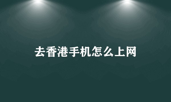 去香港手机怎么上网
