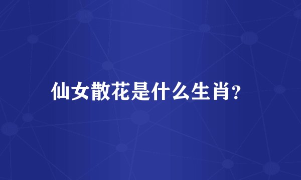 仙女散花是什么生肖？