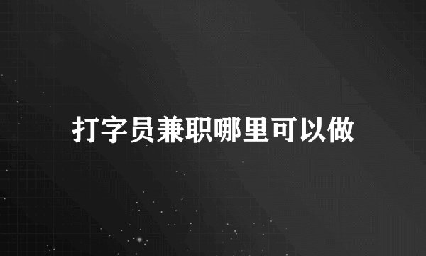 打字员兼职哪里可以做