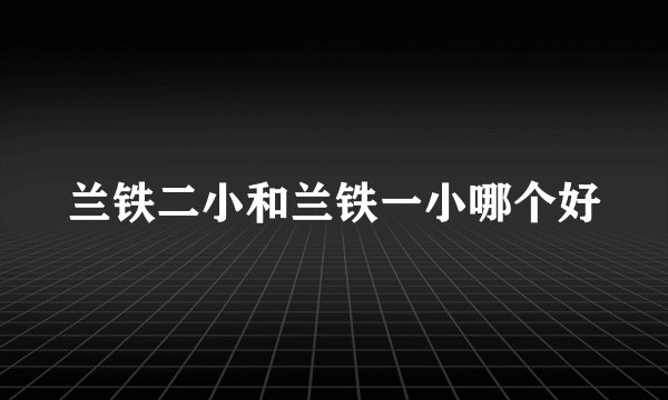 兰铁二小和兰铁一小哪个好