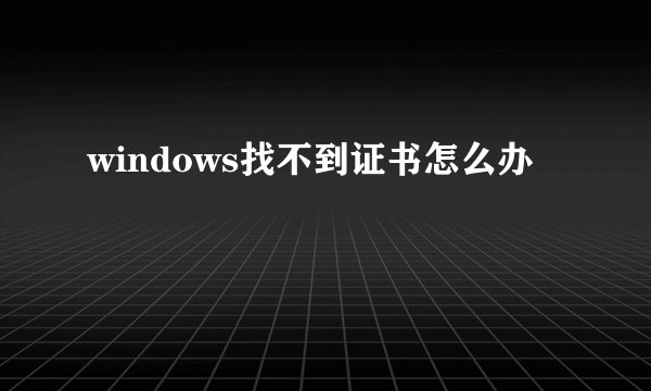 windows找不到证书怎么办