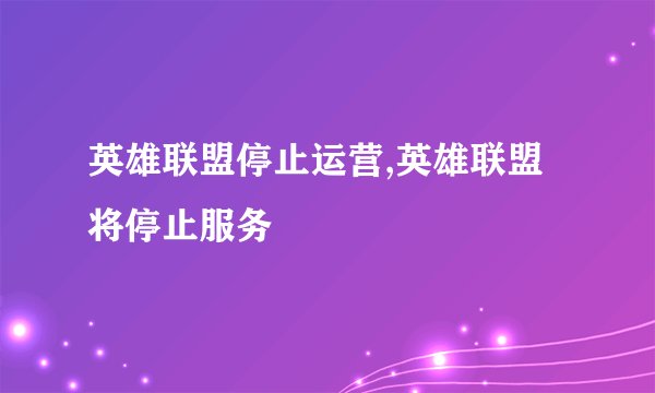 英雄联盟停止运营,英雄联盟将停止服务