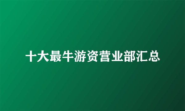 十大最牛游资营业部汇总