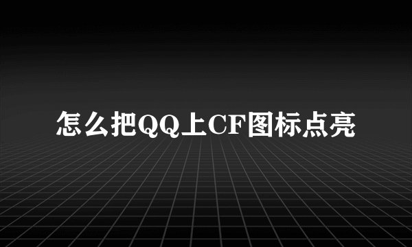 怎么把QQ上CF图标点亮