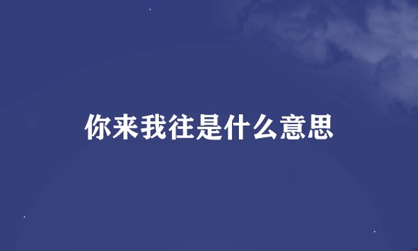 你来我往是什么意思