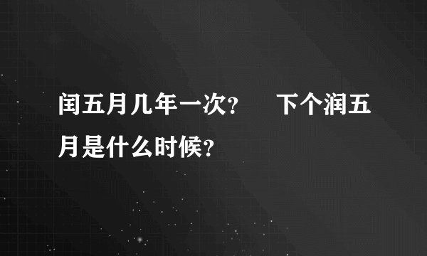 闰五月几年一次？ 下个润五月是什么时候？