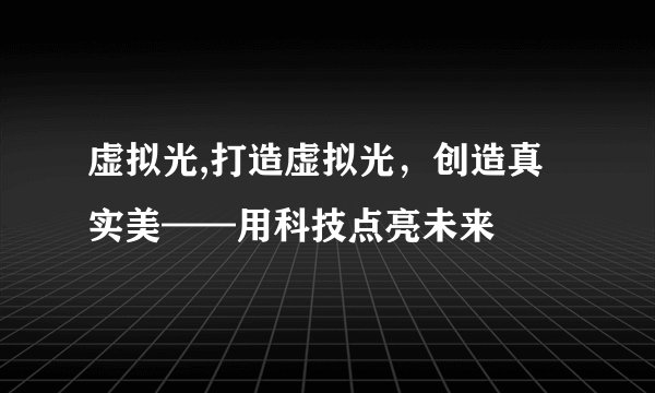 虚拟光,打造虚拟光,创造真实美——用科技点亮未来