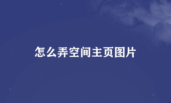怎么弄空间主页图片