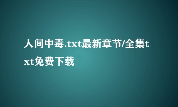 人间中毒.txt最新章节/全集txt免费下载