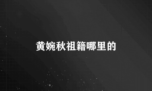 黄婉秋祖籍哪里的