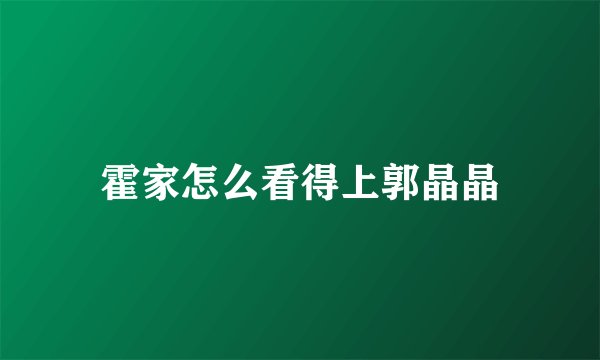 霍家怎么看得上郭晶晶