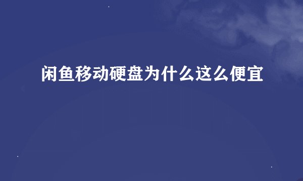 闲鱼移动硬盘为什么这么便宜