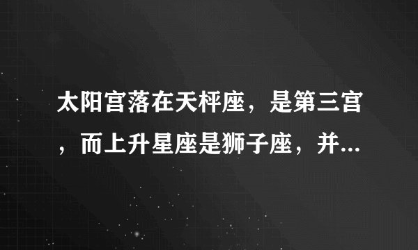 太阳宫落在天枰座，是第三宫，而上升星座是狮子座，并且是第一宫，是什么意思？