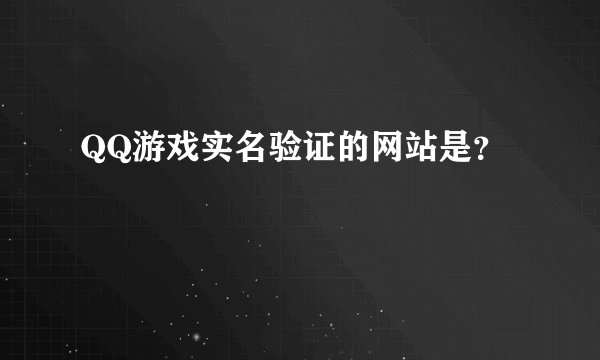 QQ游戏实名验证的网站是？