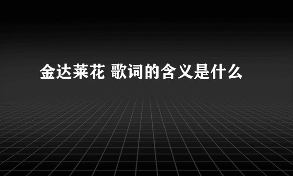 金达莱花 歌词的含义是什么