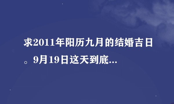 求2011年阳历九月的结婚吉日。9月19日这天到底好不好？
