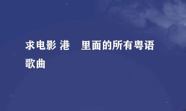 求电影 港囧里面的所有粤语歌曲