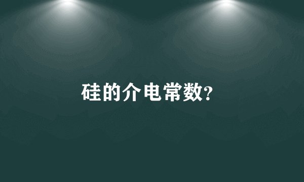 硅的介电常数？
