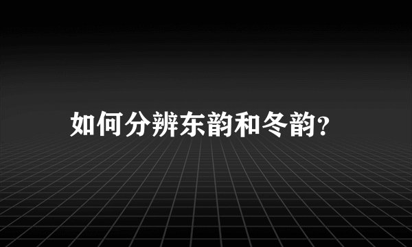 如何分辨东韵和冬韵?