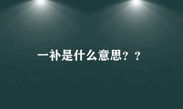 一补是什么意思？？