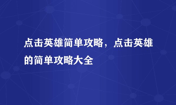 点击英雄简单攻略，点击英雄的简单攻略大全