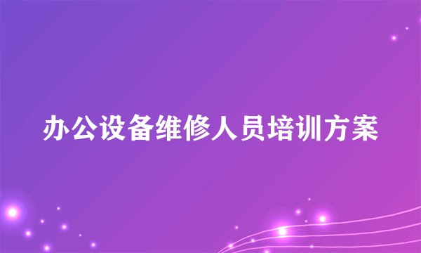 办公设备维修人员培训方案