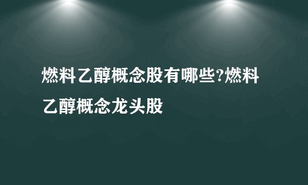 燃料乙醇概念股有哪些?燃料乙醇概念龙头股