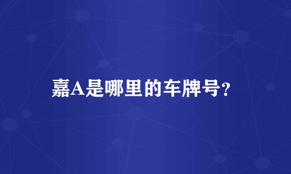嘉A是哪里的车牌号？