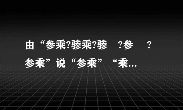 由“参乘?骖乘?骖乗?参乗 ?参乘”说“参乘”“乘”音义规范（全文定稿）