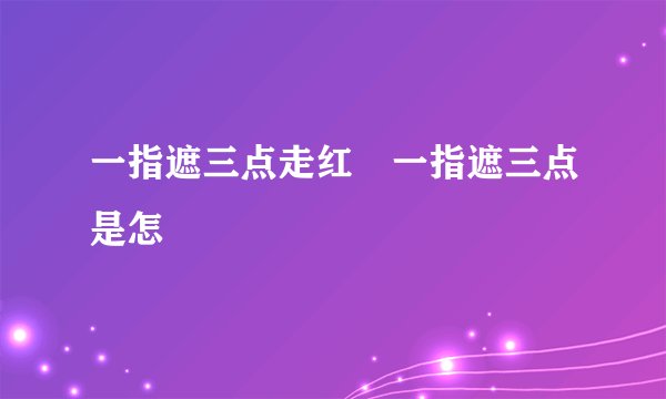 一指遮三点走红 一指遮三点是怎