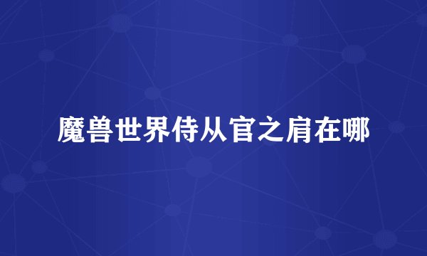 魔兽世界侍从官之肩在哪