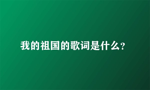 我的祖国的歌词是什么？