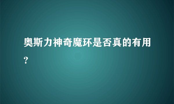 奥斯力神奇魔环是否真的有用？